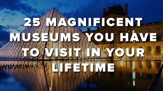 25 Magnificent Museums You Have To Visit In Your Lifetime [upl. by Latreece]